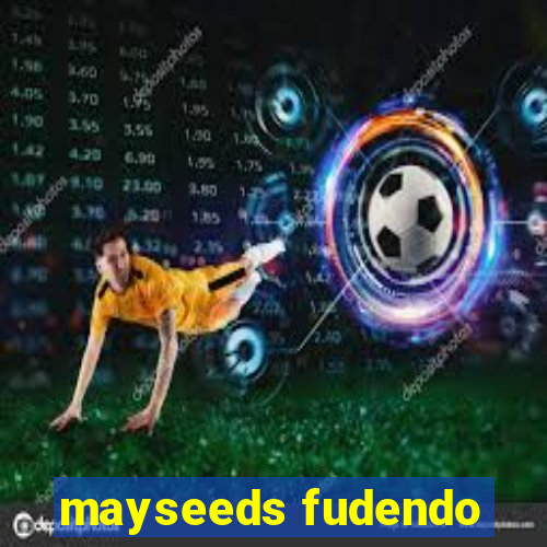 mayseeds fudendo